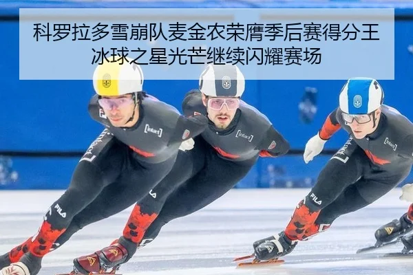 科罗拉多雪崩队麦金农荣膺季后赛得分王 冰球之星光芒继续闪耀赛场